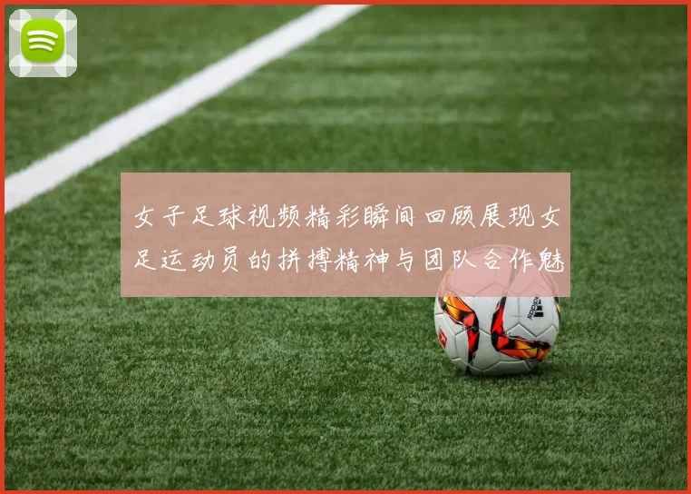 女子足球视频精彩瞬间回顾展现女足运动员的拼搏精神与团队合作魅力