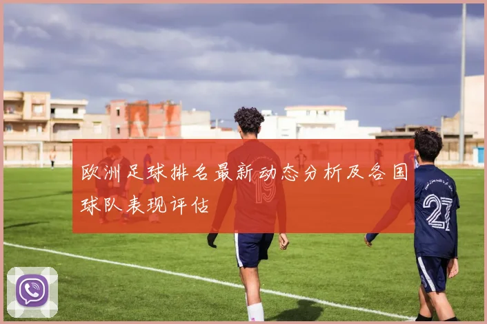 欧洲足球排名最新动态分析及各国球队表现评估