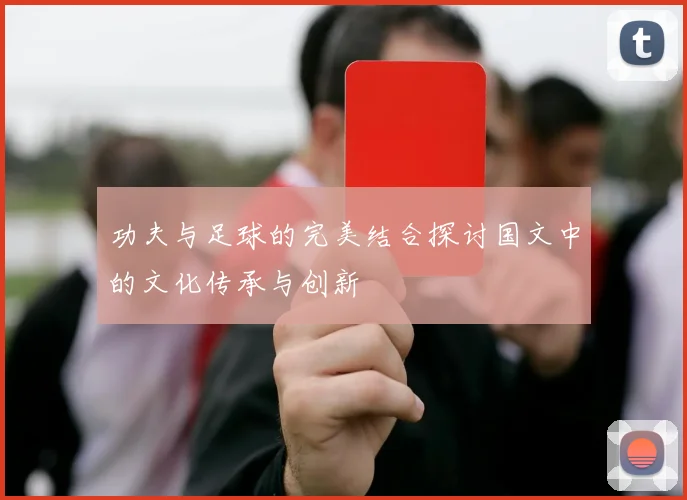 功夫与足球的完美结合探讨国文中的文化传承与创新