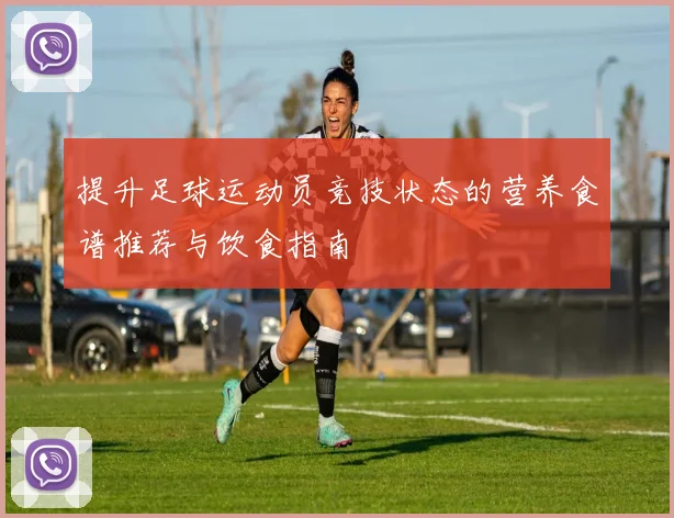 提升足球运动员竞技状态的营养食谱推荐与饮食指南