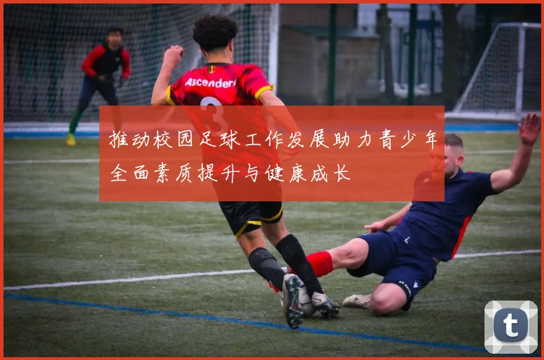 推动校园足球工作发展助力青少年全面素质提升与健康成长