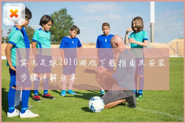 实况足球2010游戏下载指南及安装步骤详解分享