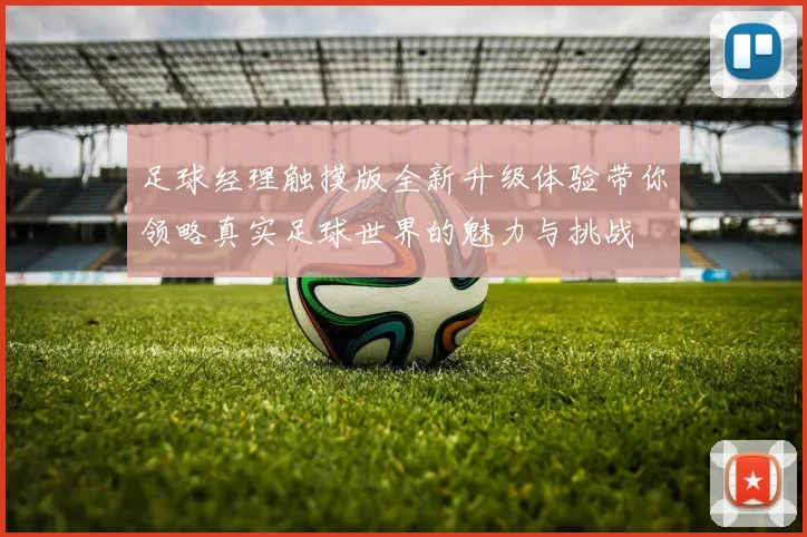 足球经理触摸版全新升级体验带你领略真实足球世界的魅力与挑战