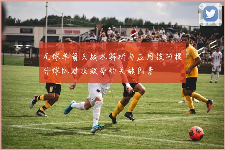 足球单箭头战术解析与应用技巧提升球队进攻效率的关键因素